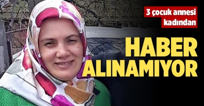 3 ÇOCUK ANNESİ KADINDAN HABER ALINAMIYOR