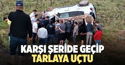 KARŞI ŞERİDE GEÇİP TARLAYA UÇTU