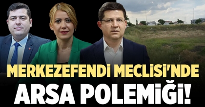 MERKEZEFENDİ MECLİSİ'NDE ARSA POLEMİĞİ!