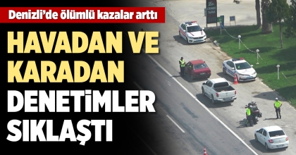 ÖLÜMLÜ KAZALARIN ARTTIĞI DENİZLİ’DE TRAFİK HEM HAVADAN HEM KARADAN DENETLENDİ  