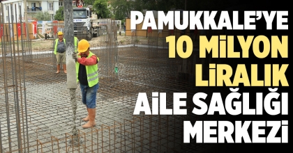 PAMUKKALE’YE 10 MİLYON LİRALIK AİLE SAĞLIĞI MERKEZİ 