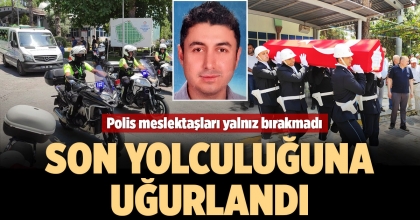 POLİS MESLEKTAŞLARI SON YOLCULUĞUNDA YALNIZ BIRAKMADI