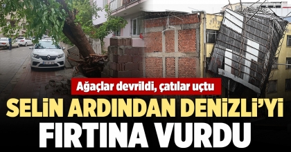 SELİN YARALARINI SARMAYA ÇALIŞAN DENİZLİ’Yİ FIRTINA VURDU   