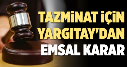 TAZMİNAT İÇİN YARGITAY'DAN EMSAL KARAR 