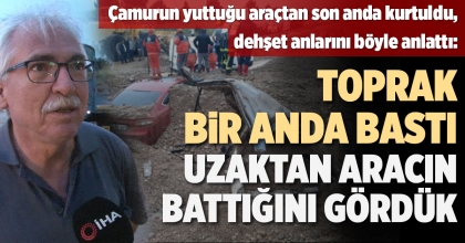 TOPRAK ALTINDA KALAN ARAÇTAN SAĞ KURTULDU DEHŞET ANLARINI ANLATTI