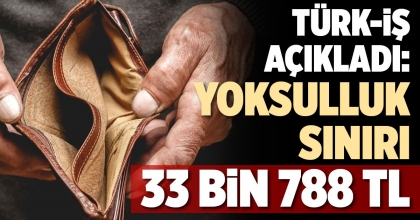 TÜRK-İŞ AÇIKLADI:  YOKSULLUK SINIRI 33 BİN 788 TL