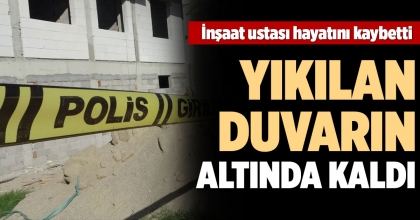 YIKILAN DUVARIN ALTINDA KALAN İNŞAAT USTASI HAYATINI KAYBETTİ