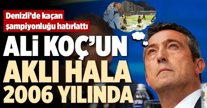 ALİ KOÇ’UN AKLI HALA 2006 YILINDA