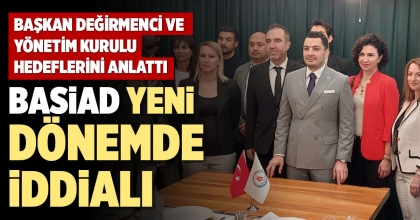 BASİAD YENİ DÖNEMDE İDDİALI