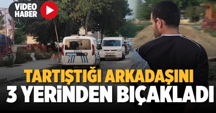 TARTIŞTIĞI ARKADAŞINI 3 YERİNDEN BIÇAKLADI  