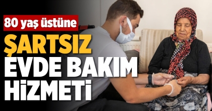 80 YAŞ ÜSTÜNE, ŞARTSIZ EVDE BAKIM HİZMETİ