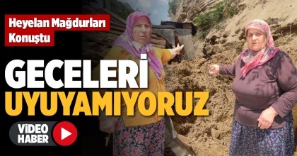 HEYELAN MAĞDURLARI KONUŞTU; GECELERİ UYUYAMIYORUZ