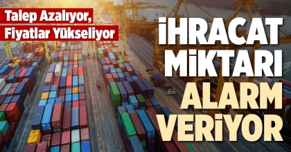 İHRACAT MİKTARI ALARM VERİYOR