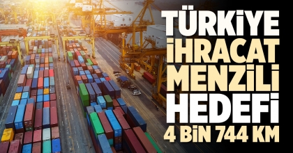 TÜRKİYE İHRACAT MENZİLİ HEDEFİ 4 BİN 744 KM