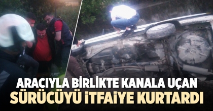 ARACIYLA BİRLİKTE KANALA UÇAN SÜRÜCÜYÜ İTFAİYE KURTARDI   