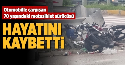 OTOMOBİLLE ÇARPIŞAN 70 YAŞINDAKİ MOTOSİKLET SÜRÜCÜSÜ HAYATINI KAYBETTİ