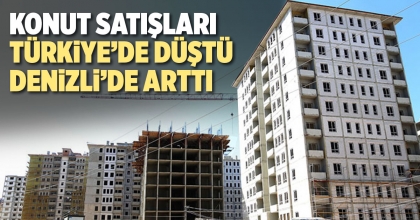 KONUT SATIŞLARI TÜRKİYE’DE DÜŞTÜ, DENİZLİ’DE ARTTI