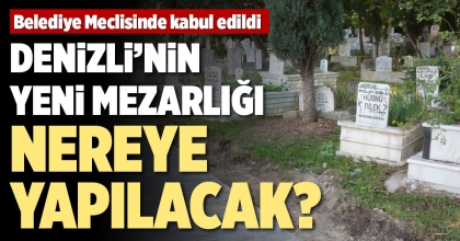 DENİZLİ’NİN YENİ MEZARLIĞI NEREYE YAPILACAK?
