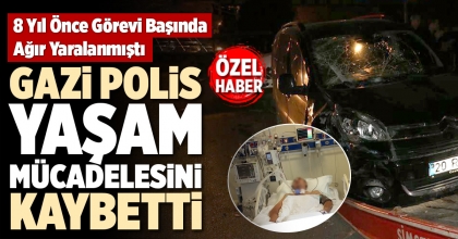 GAZİ POLİS YAŞAM MÜCADELESİNİ KAYBETTİ