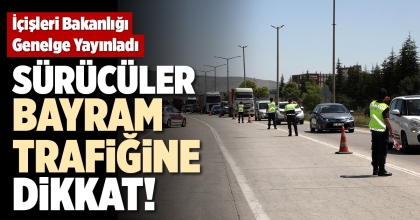 SÜRÜCÜLER BAYRAM TRAFİĞİNE DİKKAT!