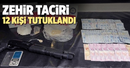 ZEHİR TACİRİ 12 KİŞİ TUTUKLANDI