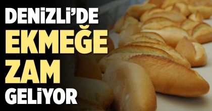 DENİZLİ’DE EKMEĞE ZAM GELİYOR
