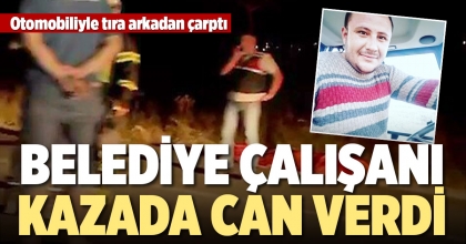 BELEDİYE ÇALIŞANI KAZADA CAN VERDİ