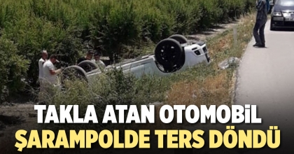 TAKLA ATAN OTOMOBİL ŞARAMPOLDE TERS DÖNDÜ