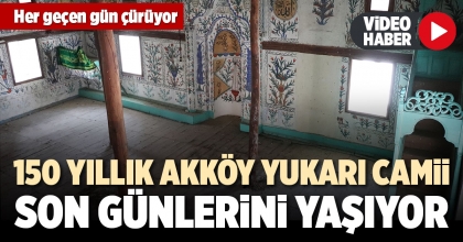 150 YILLIK AKKÖY YUKARI CAMİİ SON GÜNLERİNİ YAŞIYOR