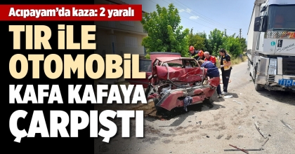 TIR İLE OTOMOBİL KAFA KAFAYA ÇARPIŞTI