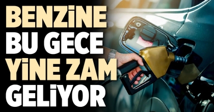 BENZİNE BU GECE YİNE ZAM GELİYOR