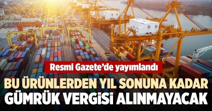 BU ÜRÜNLERDEN YIL SONUNA KADAR GÜMRÜK VERGİSİ ALINMAYACAK