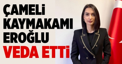 ÇAMELİ KAYMAKAMI EROĞLU VEDA ETTİ