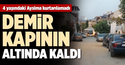 DEMİR KAPININ ALTINDA KALAN 4 YAŞINDAKİ AYSİMA KURTARILAMADI