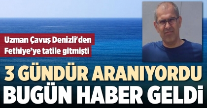 DENİZLİ'DEN FETHİYE'YE TATİLE GİDEN UZMAN ÇAVUŞ 3 GÜN SONRA BULUNDU