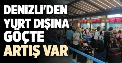DENİZLİ'DEN YURT DIŞINA GÖÇTE ARTIŞ VAR