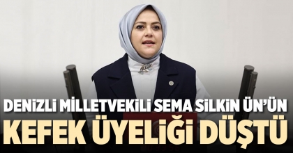 DENİZLİ MİLLETVEKİLİ SEMA SİLKİN ÜN’ÜN KEFEK ÜYELİĞİ DÜŞTÜ