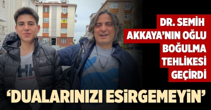 DR. SEMİH AKKAYA’NIN OĞLU BOĞULMA TEHLİKESİ GEÇİRDİ