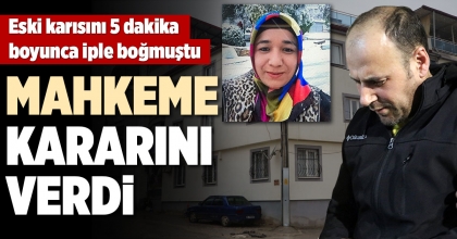 ESKİ KARISINI ÖLDÜREN SANIK HAKKINDA MAHKEME KARARINI VERDİ