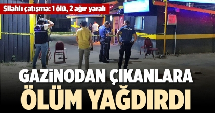 GAZİNODAN ÇIKANLARA ÖLÜM YAĞDIRDI