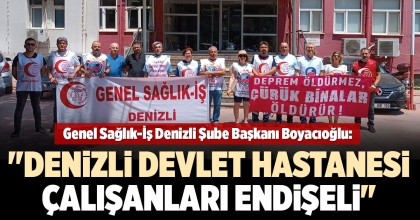 GENEL SAĞLIK-İŞ DENİZLİ ŞUBE BAŞKANI BOYACIOĞLU'NDAN DEPREM RAPORU AÇIKLAMASI