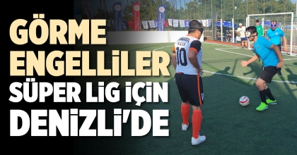 GÖRME ENGELLİLER SÜPER LİG İÇİN DENİZLİ'DE