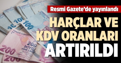 HARÇLAR VE KDV ORANLARI ARTIRILDI