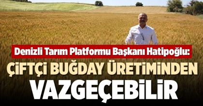 HATİPOĞLU: ÇİFTÇİ BUĞDAY ÜRETİMİNDEN VAZGEÇEBİLİR