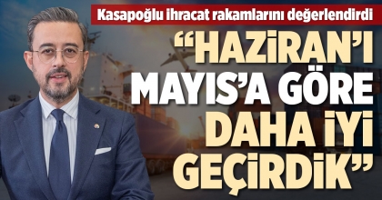 KASAPOĞLU İHRACAT RAKAMLARINI DEĞERLENDİRDİ