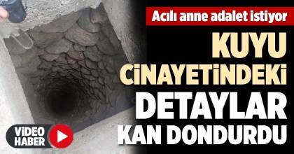 KUYU CİNAYETİNDEKİ DETAYLAR KAN DONDURDU