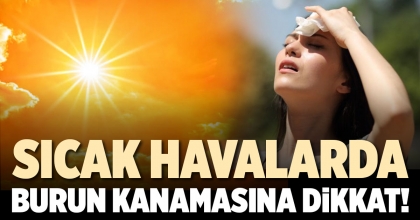 SICAK HAVALARDA BURUN KANAMASINA DİKKAT   