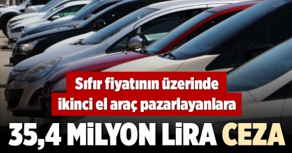 SIFIR FİYATININ ÜZERİNDE İKİNCİ EL ARAÇ PAZARLAYANLARA 35,4 MİLYON LİRA CEZA