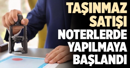 TAŞINMAZ SATIŞI BUGÜNDEN İTİBAREN NOTERLERDE YAPILMAYA BAŞLANDI