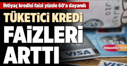 TÜKETİCİ KREDİ FAİZLERİ ARTTI